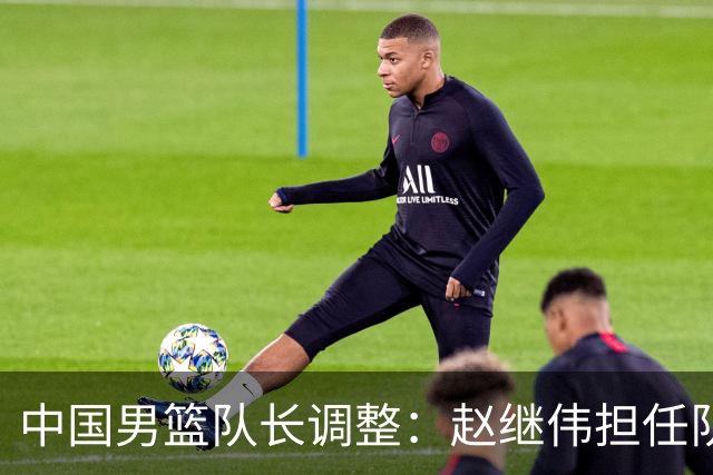 中国男篮队长调整：赵继伟担任队长