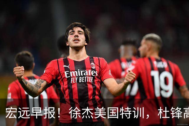 宏远早报！徐杰美国特训，杜锋高频率参加活动，虎头天赋异禀！