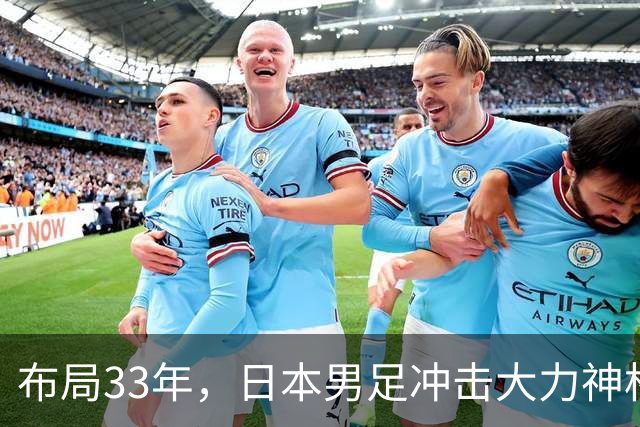 布局33年，日本男足冲击大力神杯！主帅森保一豪言夺冠，底气何在