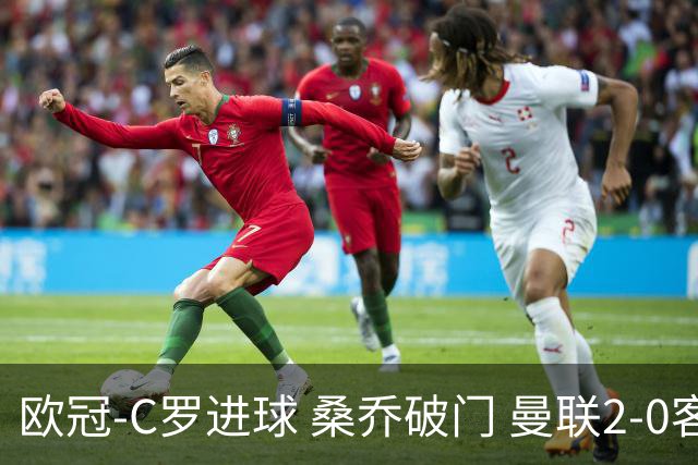 欧冠-C罗进球 桑乔破门 曼联2-0客胜黄潜提前出线