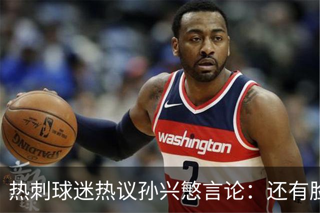 热刺球迷热议孙兴慜言论：还有脸说掌控了比赛