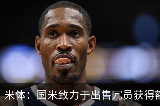 米体：国米致力于出售冗员获得额外引援预算，多名球员可能离队
