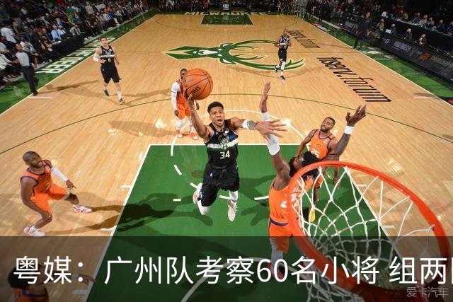 粤媒：广州队考察60名小将 组两队战中超和亚冠