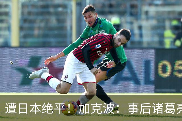 遭日本绝平！加克波：事后诸葛亮很容易，我们并没有因换人输球